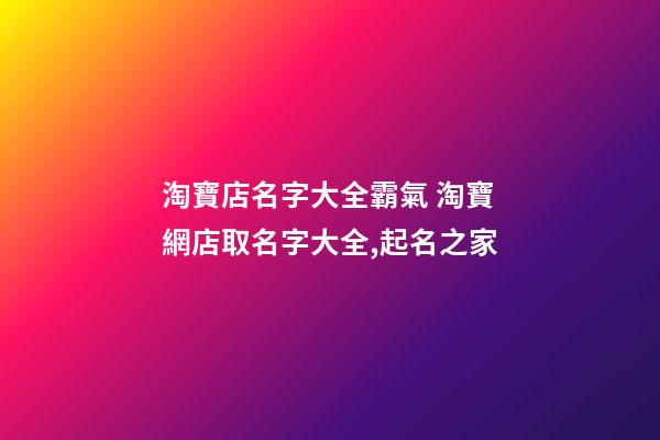 淘寶店名字大全霸氣 淘寶網店取名字大全,起名之家-第1張-店鋪起名-玄機派